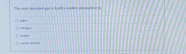 The most abundant gas in Earth's modern atmosphere is:
argon
nitrogen
oxygen
carbon dioxide