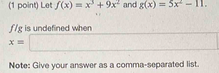 Let f(x)=x^3+9x^2 and g(x)=5x^2-11.
f /g is undefined when
x=
Note: Give your answer as a comma-separated list.