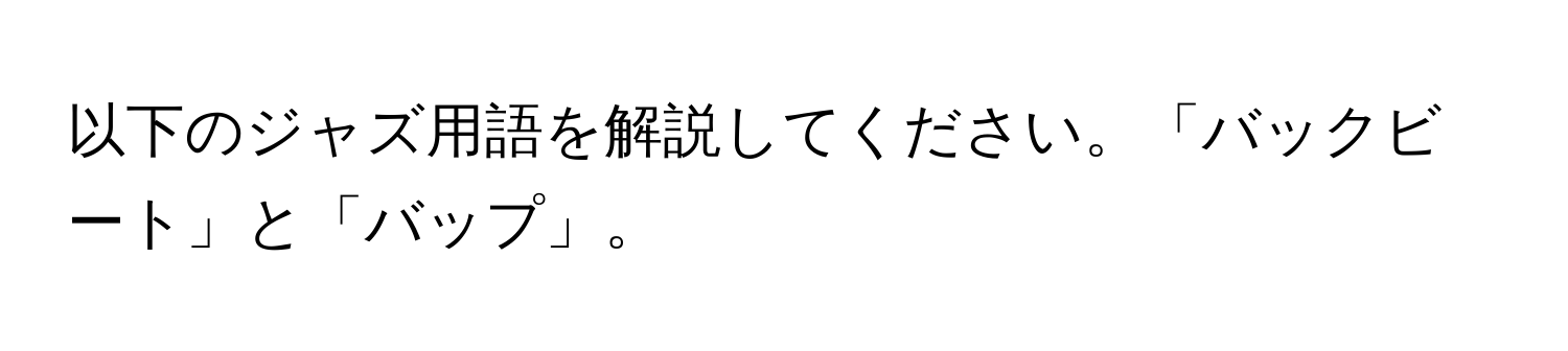 以下のジャズ用語を解説してください。「バックビート」と「バップ」。