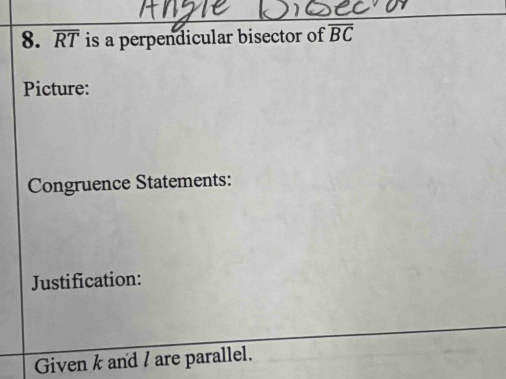 overline RT is a perpendicular bisector of overline BC
Picture: 
Congruence Statements: 
Justification: 
Given k and / are parallel.