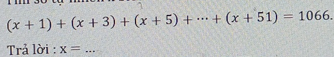 (x+1)+(x+3)+(x+5)+·s +(x+51)=1066. 
Trả lời : x= _