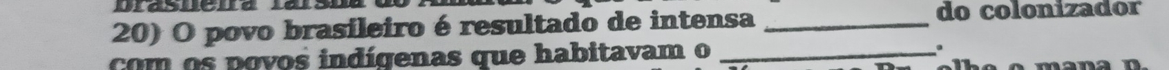 Ulasucud 
20) O povo brasileiro é resultado de intensa_ 
do colonizador 
com os povos indígenas que habitavam o _.