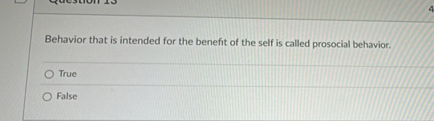 Behavior that is intended for the beneft of the self is called prosocial behavior.
True
False