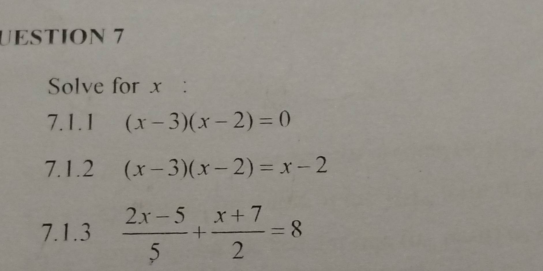 UESTION 7
Solve for x :
7.1.1 (x-3)(x-2)=0
7.1.2 (x-3)(x-2)=x-2
7.1.3  (2x-5)/5 + (x+7)/2 =8