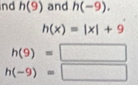 nd h(9) and h(-9).
h(x)=|x|+9
h(9)=□
h(-9)=□