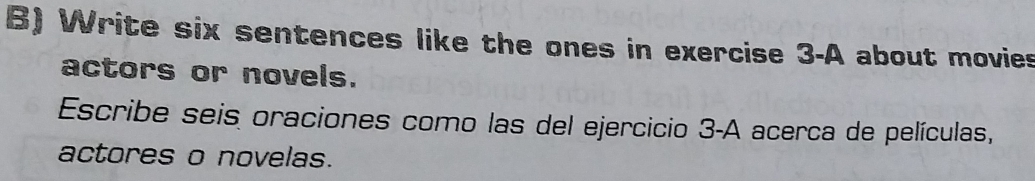 Write six sentences like the ones in exercise 3-A about movies 
actors or novels. 
Escribe seis oraciones como las del ejercicio 3-A acerca de películas, 
actores o novelas.