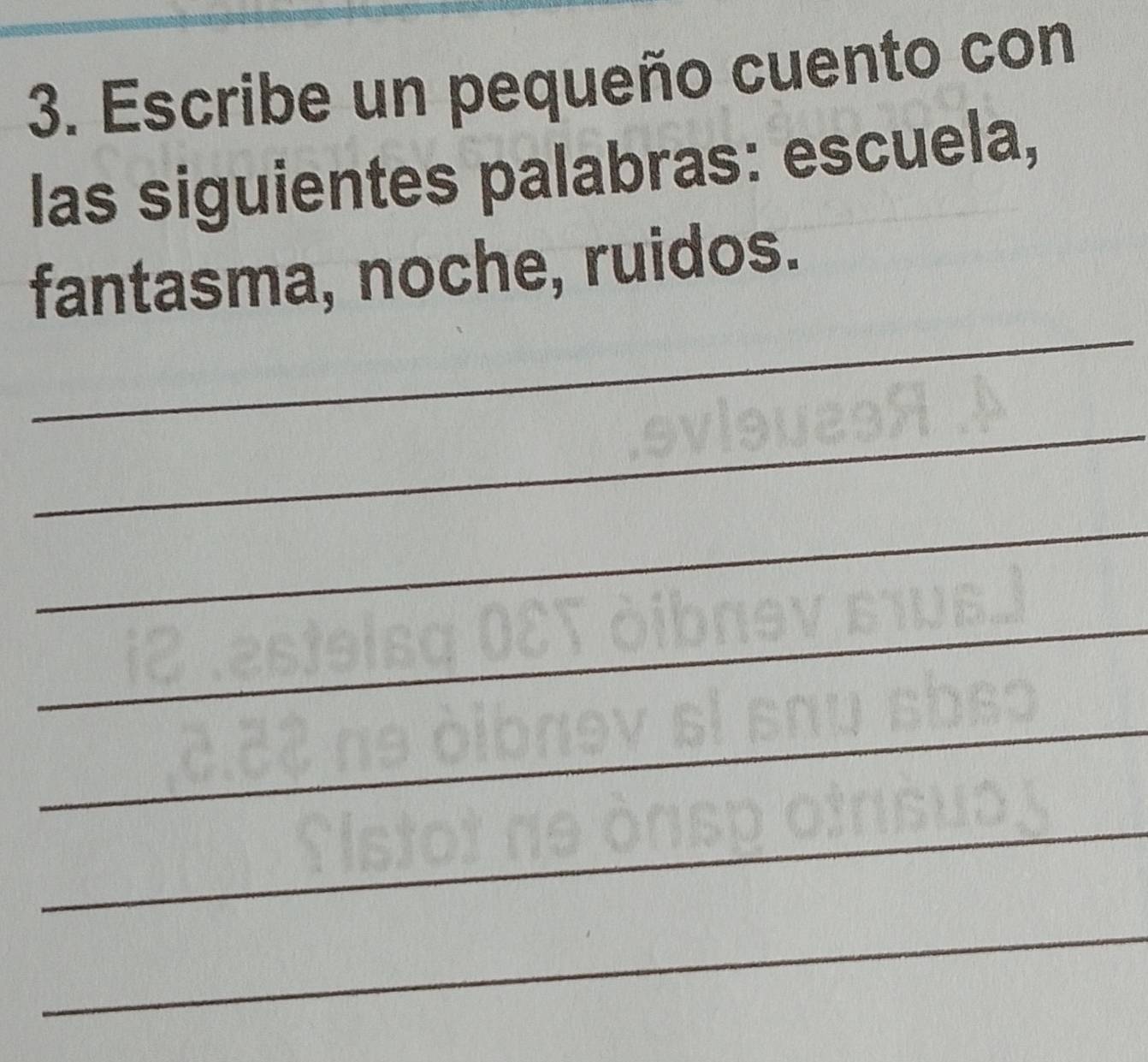 Escribe un pequeño cuento con 
las siguientes palabras: escuela, 
_ 
fantasma, noche, ruidos. 
_ 
_ 
_ 
_ 
_ 
_ 
_