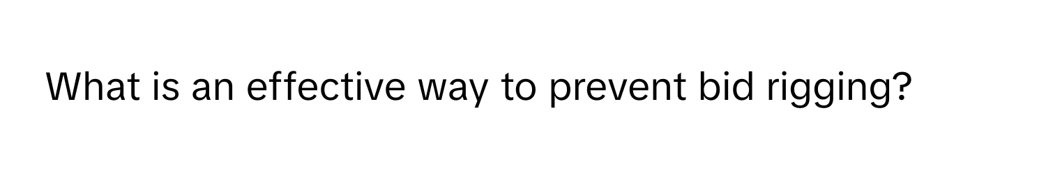 What is an effective way to prevent bid rigging?