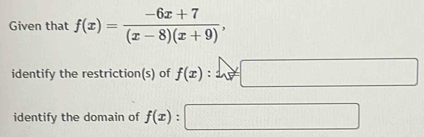 Given that f(x)= (-6x+7)/(x-8)(x+9) , 
identify the restriction(s) of f(x) : θ 
∠ 
1 
□ 
identify the domain of f(x) : sqrt(x+1)=□