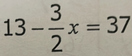 13- 3/2 x=37