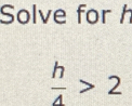 Solve for h
 h/A >2