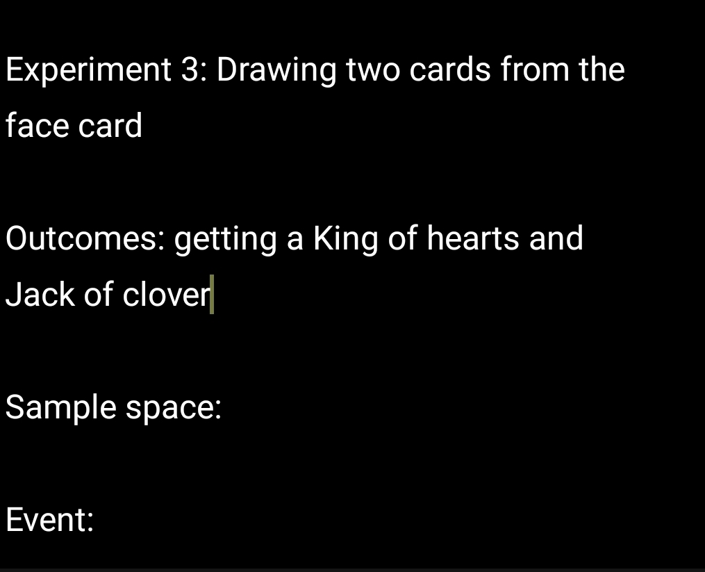 Experiment 3: Drawing two cards from the 
face card 
Outcomes: getting a King of hearts and 
Jack of clover 
Sample space: 
Event: