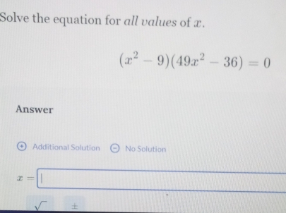 Solve the equation for all values of x.
(x^2-9)(49x^2-36)=0
Answer
+  Additional Solution No Solution
x=□
_ sqrt()±  11111111