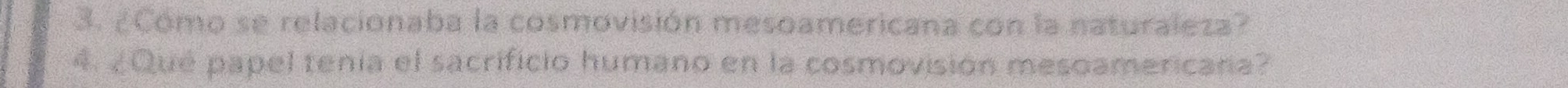 ¿Como se relacionaba la cosmovisión mesoamericana con la naturaleza? 
4. ¿Qué papel tenía el sacrificio humano en la cosmovisión mesoamericana?