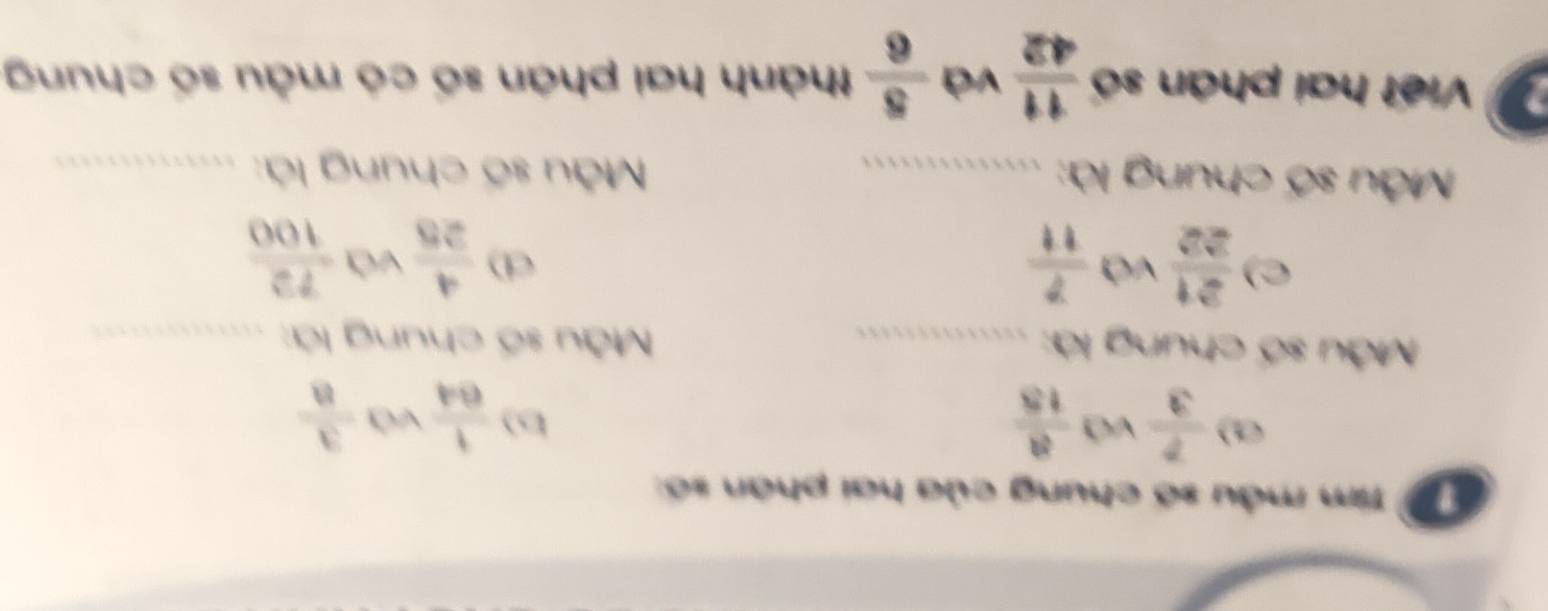 Tim mẫu số chung của hai phân số: 
a)  7/3  và  8/15 
b)  1/64  và  3/8 
Mẫu số chung là: _ Mẫu số chung là:_ 
c)  21/22  và  7/11 
d)  4/25  và  72/100 
Mẫu số chung là: .... Mẫu số chung là:._ 
Viết hai phân số  11/42  và  5/6  thành hai phân số có mẫu số chung