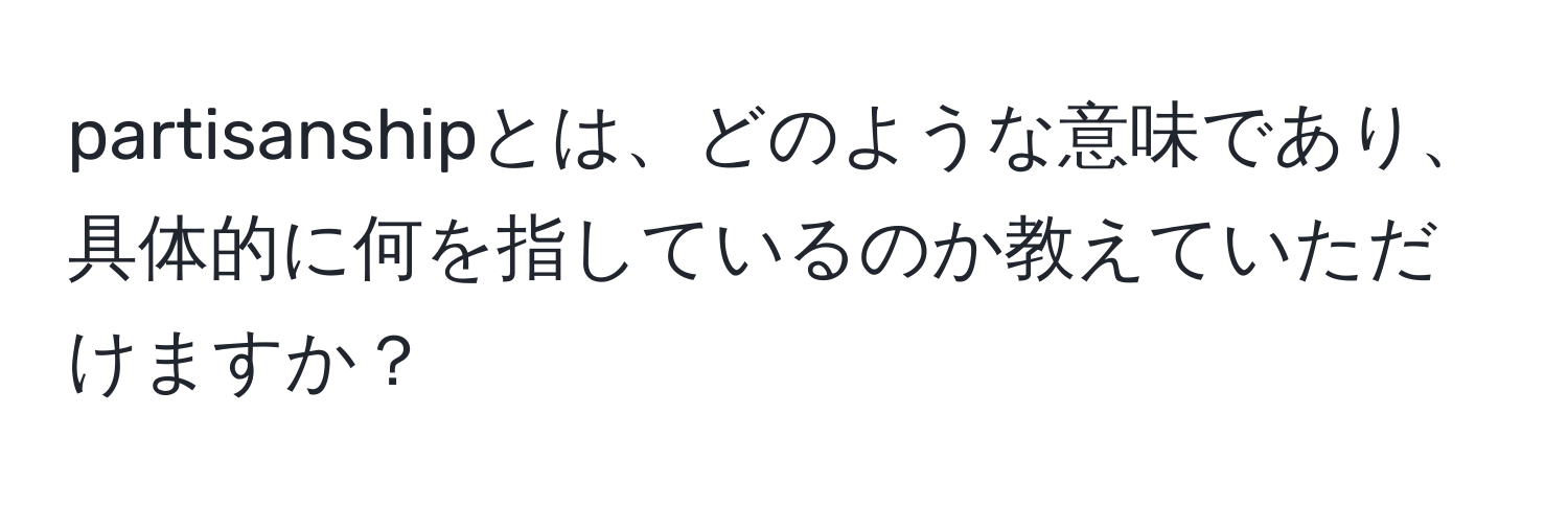 partisanshipとは、どのような意味であり、具体的に何を指しているのか教えていただけますか？