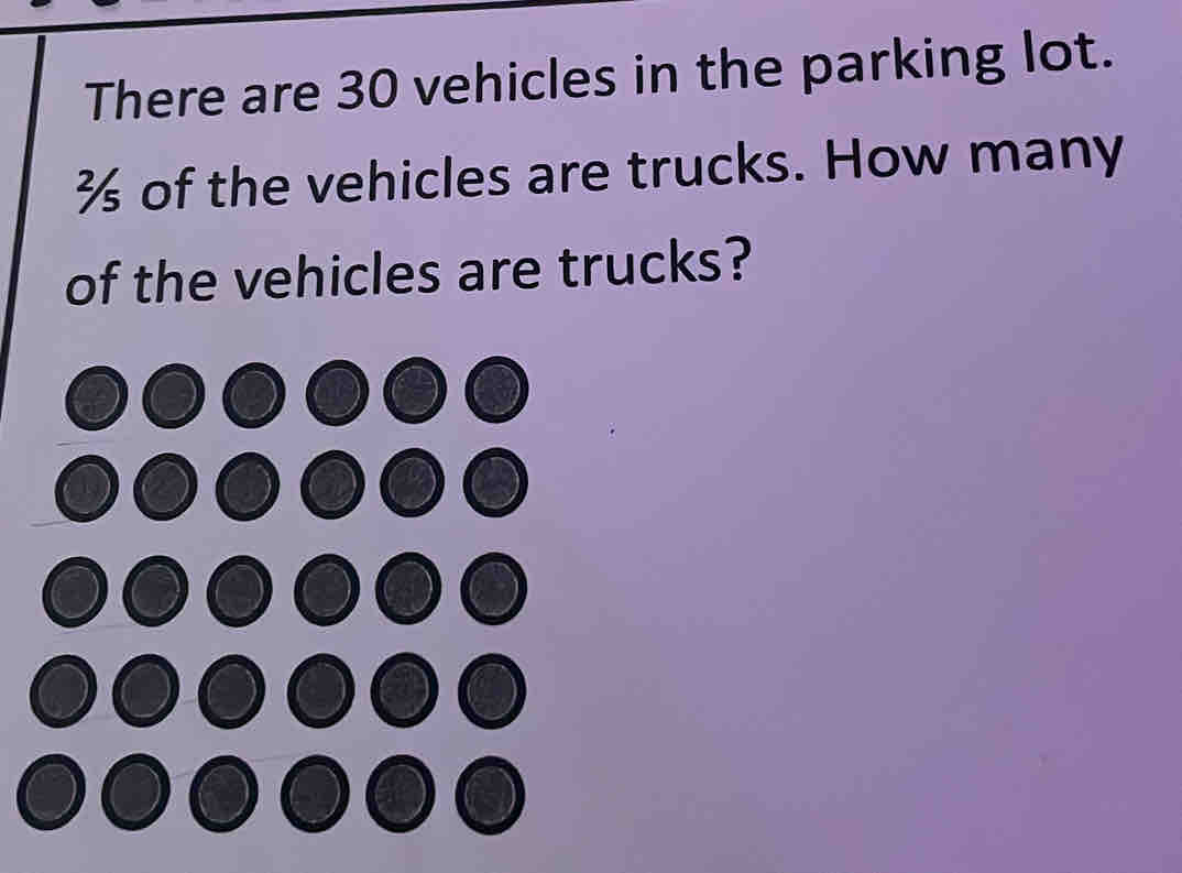 There are 30 vehicles in the parking lot.
½ of the vehicles are trucks. How many 
of the vehicles are trucks?