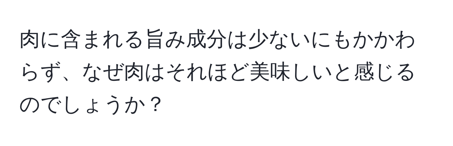 肉に含まれる旨み成分は少ないにもかかわらず、なぜ肉はそれほど美味しいと感じるのでしょうか？