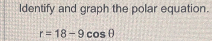 Identify and graph the polar equation.
r=18-9cos θ