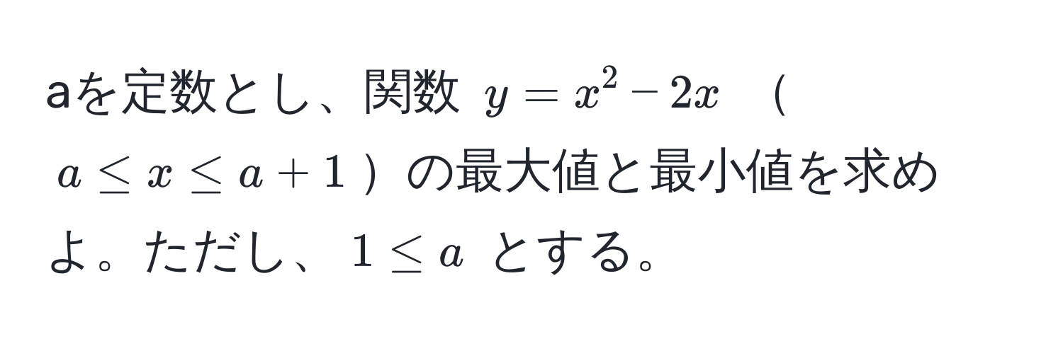 aを定数とし、関数 $y = x^2 - 2x$ $a ≤ x ≤ a + 1$の最大値と最小値を求めよ。ただし、$1 ≤ a$ とする。