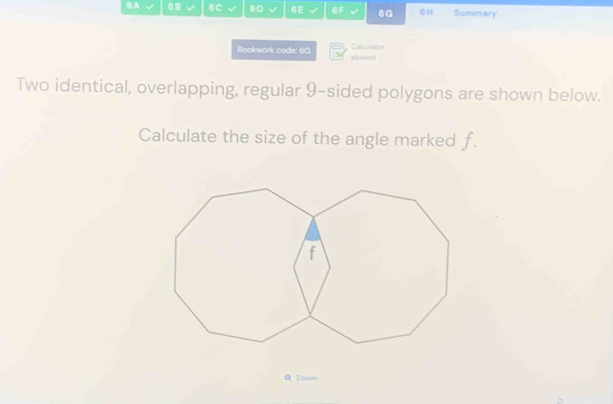 6A 68 6C √ 6D √ 6E √ 6F √ 6G 6H Summary 
Bookwork code: 6G Caliculame allowed 
Two identical, overlapping, regular 9 -sided polygons are shown below. 
Calculate the size of the angle marked f. 
Q Zoom