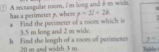 ⑦ A rectangular room, I m long and  m wide,
has a perimeter p, where p=2l+2b.
x
a Find the perimeter of a room which is3
3.5 m long and 2 m wide.
b Find the length of a room of perimeter 
20 m and width 3 m. e