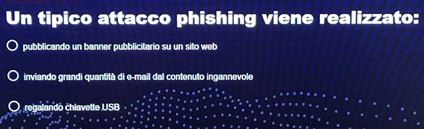 Un tipico attacco phishing viene realizzato:
pubblicando un banner pubblicitario su un sito web
inviando grandi quantità di e-mail dal contenuto ingannevole
regalando chiavette USB