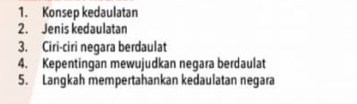 Konsep kedaulatan 
2. Jenis kedaulatan 
3. Ciri-ciri negara berdaulat 
4. Kepentingan mewujudkan negara berdaulat 
5. Langkah mempertahankan kedaulatan negara