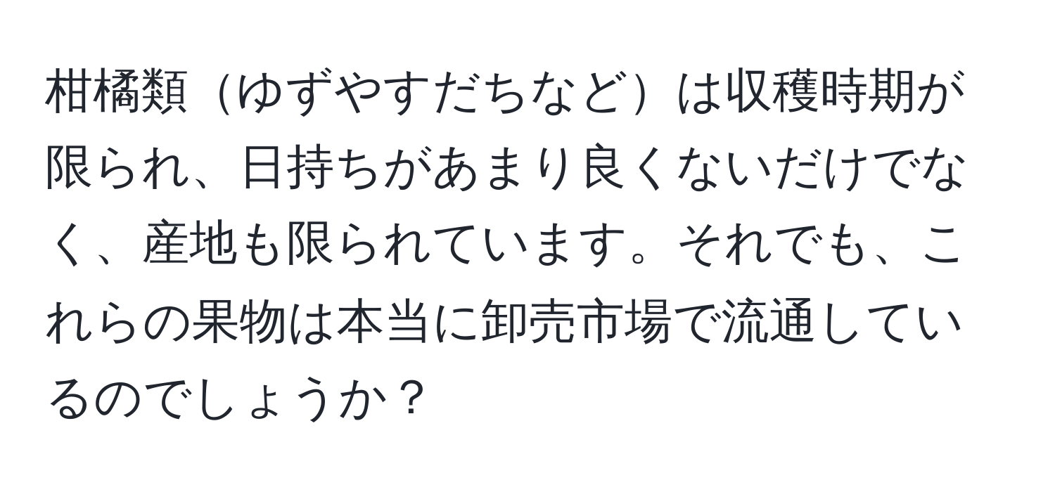 柑橘類ゆずやすだちなどは収穫時期が限られ、日持ちがあまり良くないだけでなく、産地も限られています。それでも、これらの果物は本当に卸売市場で流通しているのでしょうか？