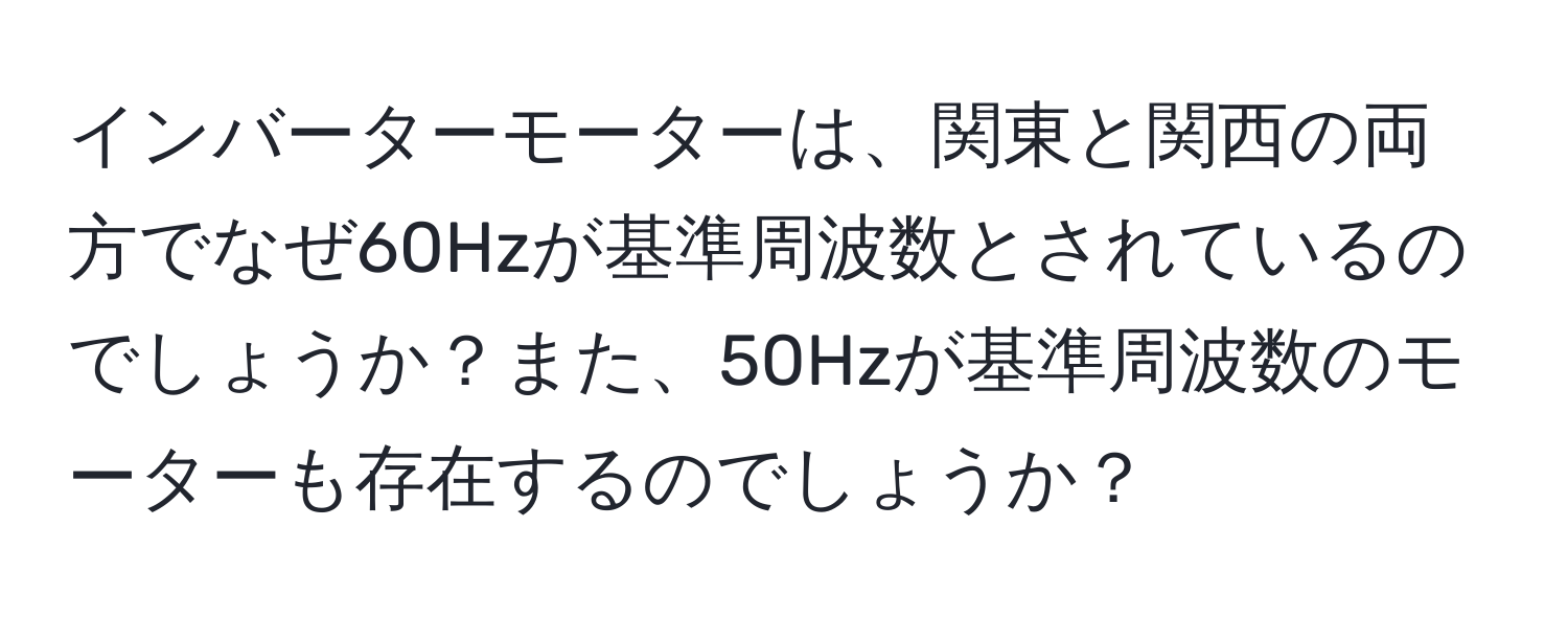 インバーターモーターは、関東と関西の両方でなぜ60Hzが基準周波数とされているのでしょうか？また、50Hzが基準周波数のモーターも存在するのでしょうか？