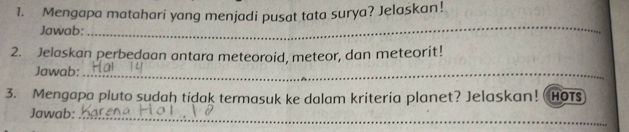 Mengapa matahari yang menjadi pusat tata surya? Jelaskan! 
Jawab: 
_ 
2. Jelaskan perbedaan antara meteoroid, meteor, dan meteorit! 
Jawab:_ 
3. Mengapa pluto sudah tidak termasuk ke dalam kriteria planet? Jelaskan! (Hot 
Jawab:_