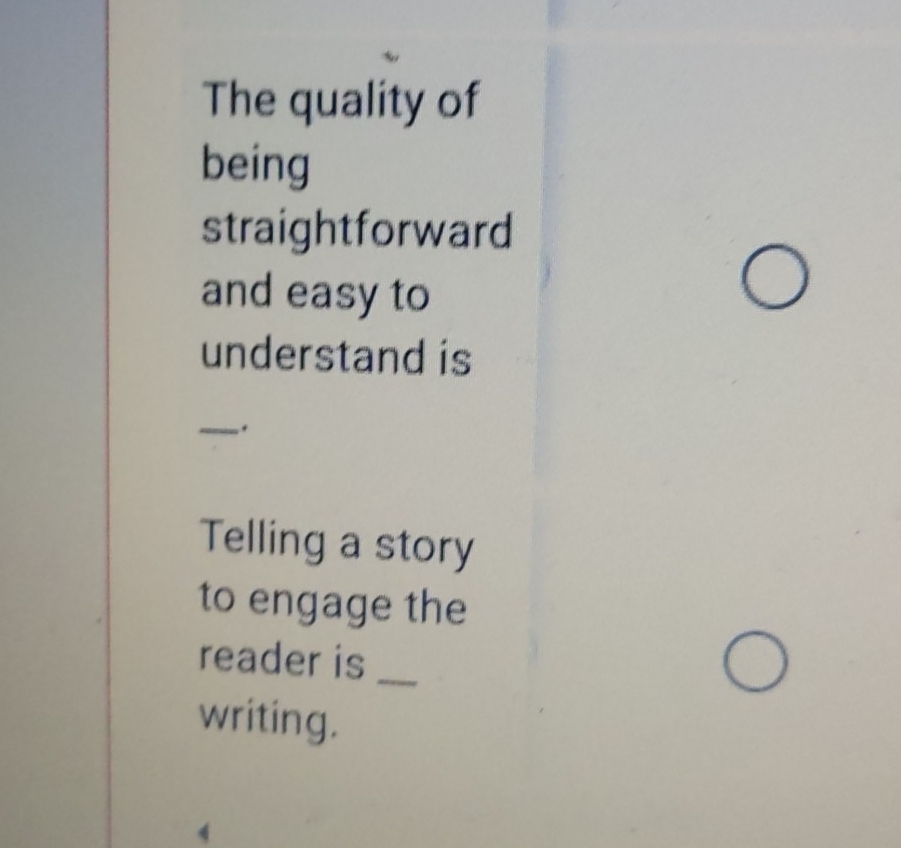 The quality of 
being 
straightforward 
and easy to 
understand is 
_. 
Telling a story 
to engage the 
reader is_ 
writing.