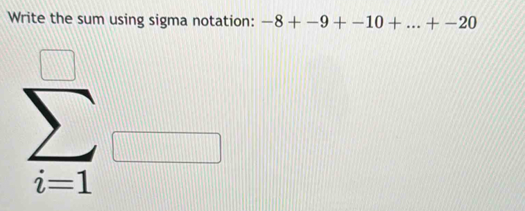 Write the sum using sigma notation: -8+-9+-10+...+-20
sumlimits _(i=1)^(□)□