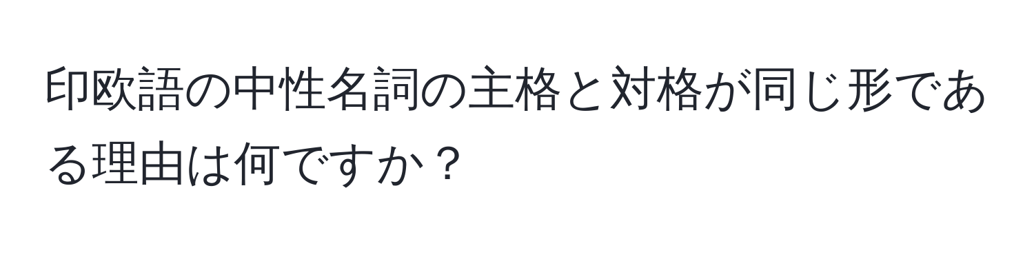 印欧語の中性名詞の主格と対格が同じ形である理由は何ですか？