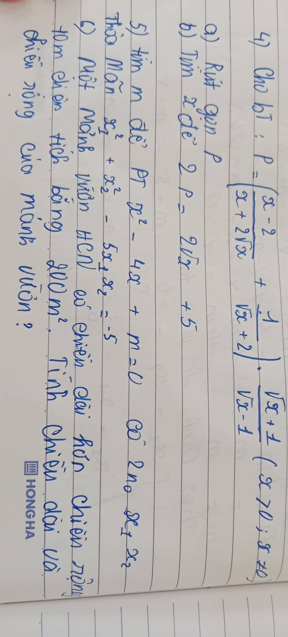 () Chobi:
P=( (x-2)/x+2sqrt(x) + 1/sqrt(x)+2 )·  (sqrt(x)+1)/sqrt(x)-1 (x>0,x!= 0)
() Ruit gon p
() Tim xde 2p=2sqrt(x)+5
5) tim m dè? PT x^2-4x+m=0 c 2n_0x_1x_2
Thia Man x^2_1+x^2_2-5x_1x_2=-5
( Mot Mank wiOn HCN eo ehien eāi hón chien nōng 
tom ehjen tich bàng 200m^2 Tinh chién dài và 
chién nòng cua mánb vuòn?