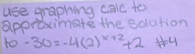 use graphing calc to 
approximate the solution 
to -30=-4(2)^x+2+2!= 4