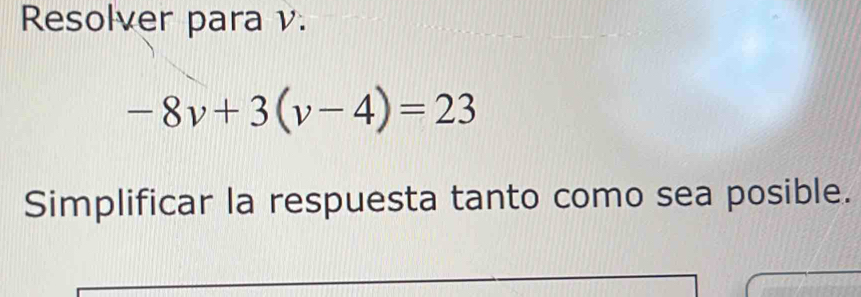 Resolver para v.
-8v+3(v-4)=23
Simplificar la respuesta tanto como sea posible.