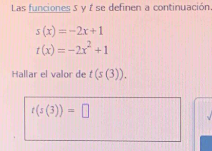 Las funciones 5 y 1 se definen a continuación.
s(x)=-2x+1
t(x)=-2x^2+1
Hallar el valor de t(s(3)).
t(s(3))=□