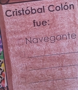 Cristóbal Colón 
fue: 
Navegante 
_ 
_ 
_