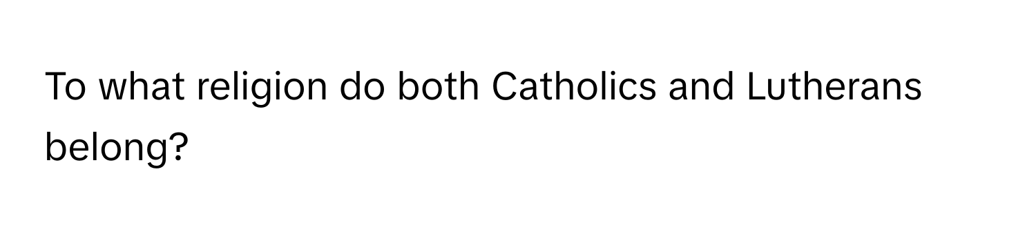 To what religion do both Catholics and Lutherans belong?