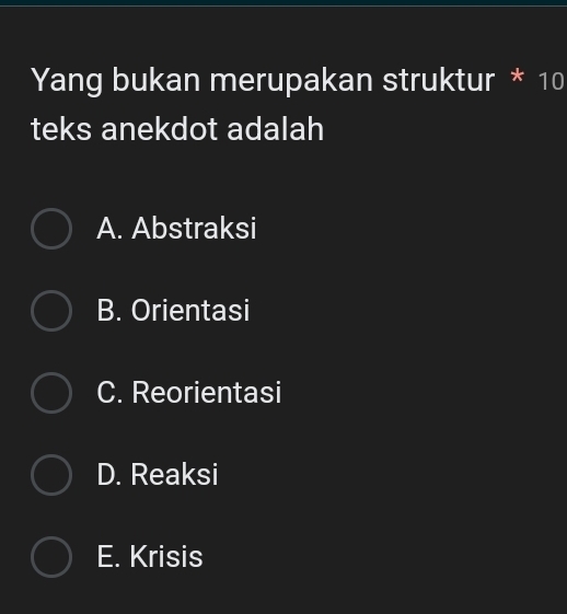 Yang bukan merupakan struktur * 10
teks anekdot adalah
A. Abstraksi
B. Orientasi
C. Reorientasi
D. Reaksi
E. Krisis