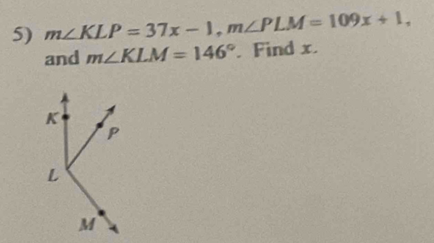 m∠ KLP=37x-1, m∠ PLM=109x+1, 
and m∠ KLM=146°. Find x.