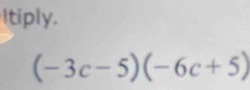 Itiply.
(-3c-5)(-6c+5)