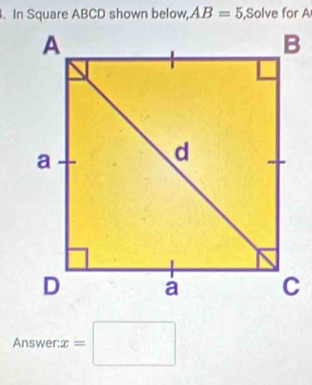 In Square ABCD shown below, AB=5 ,Solve for A
Answer: x=□