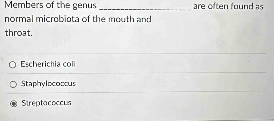 Members of the genus _are often found as
normal microbiota of the mouth and
throat.
Escherichia coli
Staphylococcus
Streptococcus