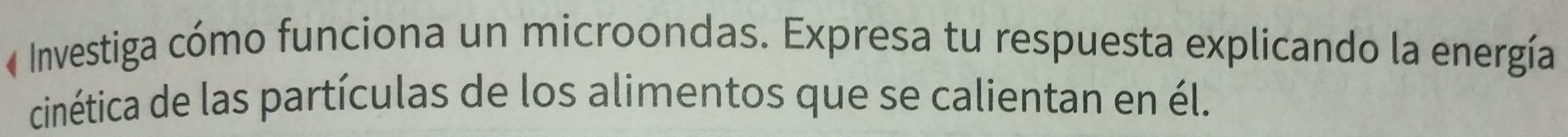 « Investiga cómo funciona un microondas. Expresa tu respuesta explicando la energía 
cinética de las partículas de los alimentos que se calientan en él.