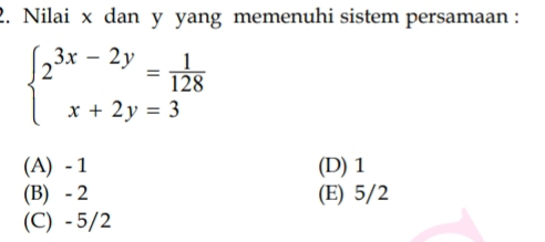 Nilai x dan y yang memenuhi sistem persamaan :
beginarrayl 2^(3x-2y)= 1/128  x+2y=3endarray.
(A) - 1 (D) 1
(B) - 2 (E) 5/2
(C) - 5/2