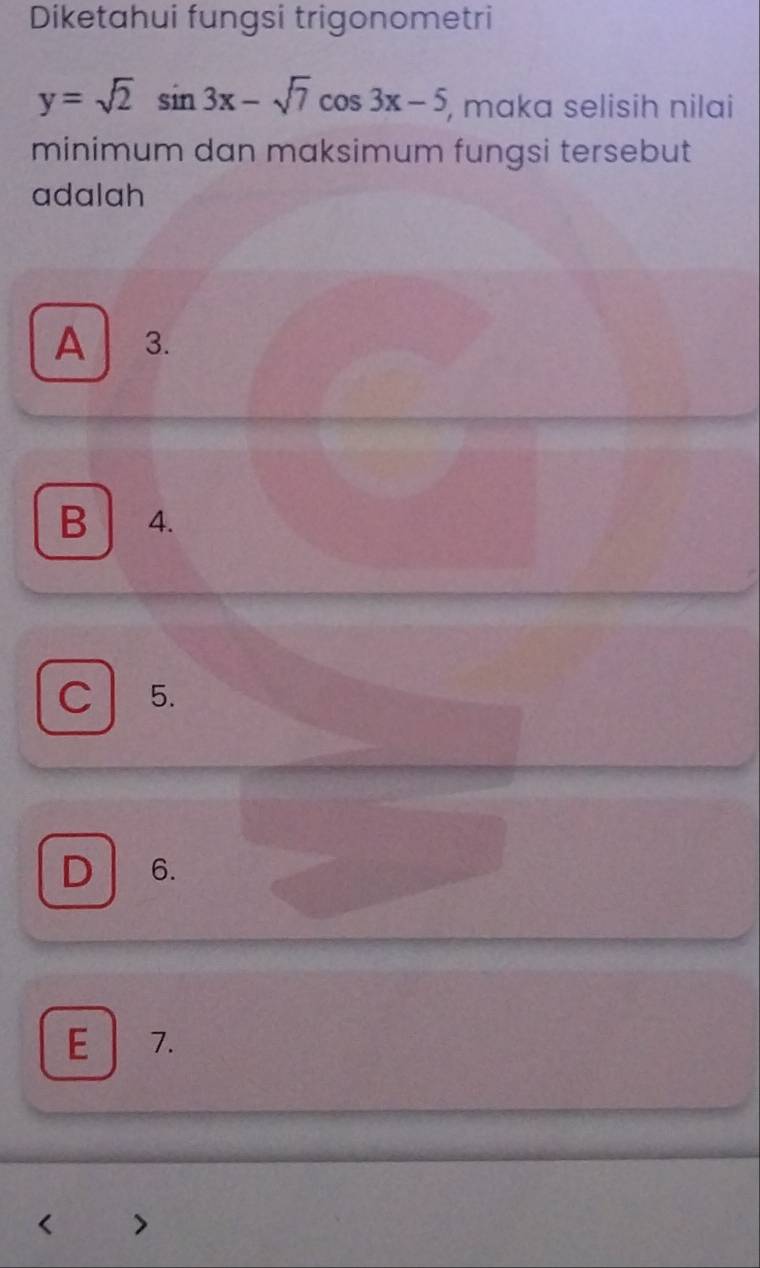 Diketahui fungsi trigonometri
y=sqrt(2)sin 3x-sqrt(7)cos 3x-5 , maka selisih nilai
minimum dan maksimum fungsi tersebut
adalah
A 3.
B 4.
C 5.
D 6.
E 7.