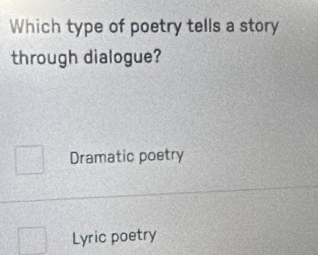 Which type of poetry tells a story
through dialogue?
Dramatic poetry
Lyric poetry