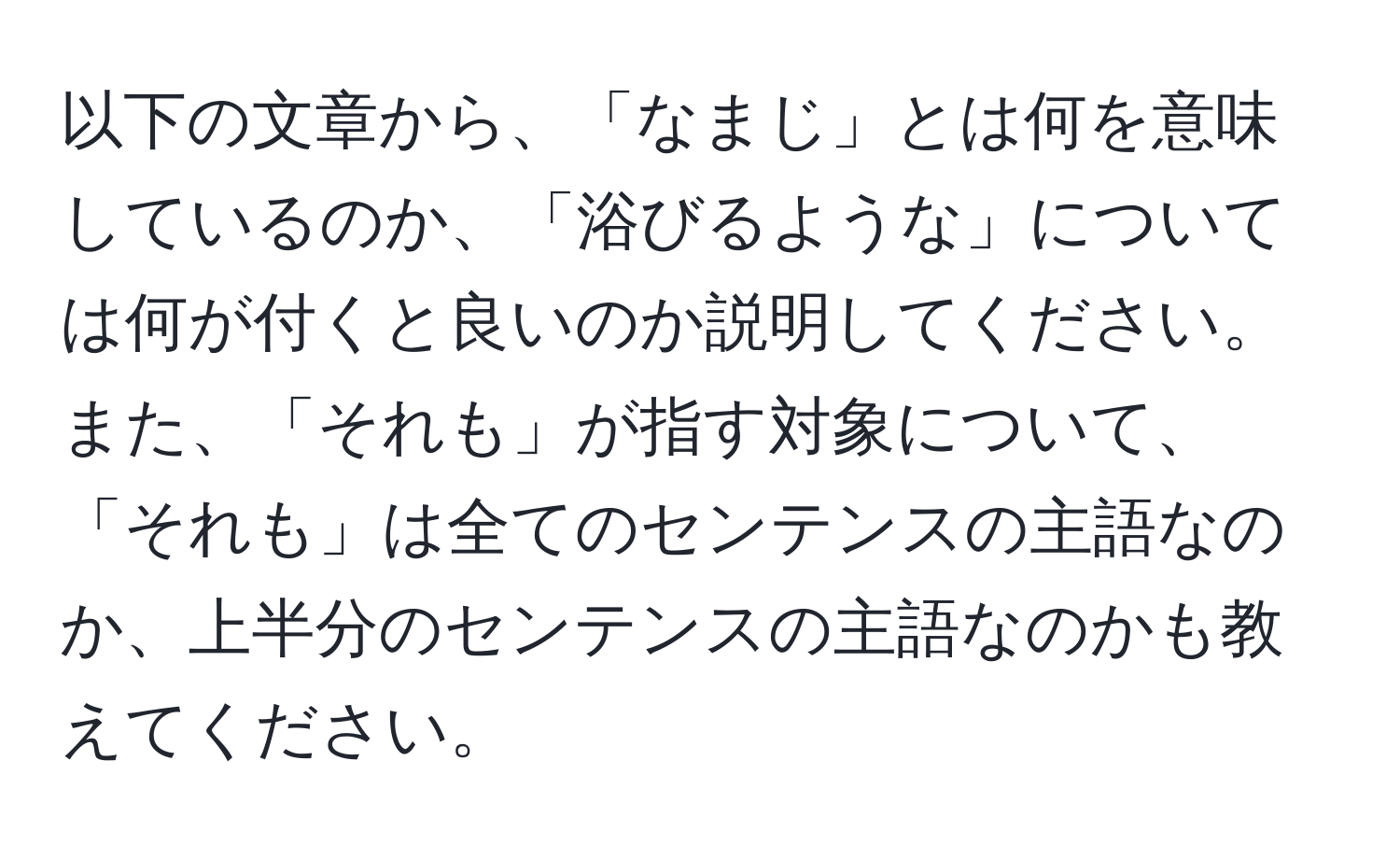 以下の文章から、「なまじ」とは何を意味しているのか、「浴びるような」については何が付くと良いのか説明してください。また、「それも」が指す対象について、「それも」は全てのセンテンスの主語なのか、上半分のセンテンスの主語なのかも教えてください。